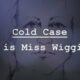 Cold Case: Who is Miss Wiggins