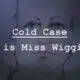 Cold Case: Who is Miss Wiggins